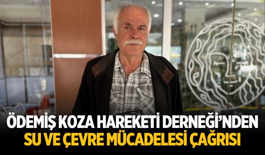 ÖDEMİŞ KOZA HAREKETİ DERNEĞİ’NDEN SU VE ÇEVRE MÜCADELESİ ÇAĞRISI