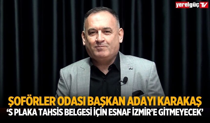 ŞOFÖRLER ODASI BAŞKAN ADAYI KARAKAŞ ‘S PLAKA TAHSİS BELGESİ İÇİN ESNAF İZMİR’E GİTMEYECEK’