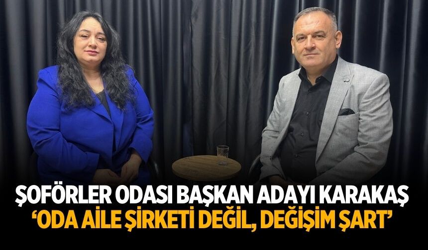 ŞOFÖRLER ODASI BAŞKAN ADAYI KARAKAŞ ‘ODA AİLE ŞİRKETİ DEĞİL, DEĞİŞİM ŞART’