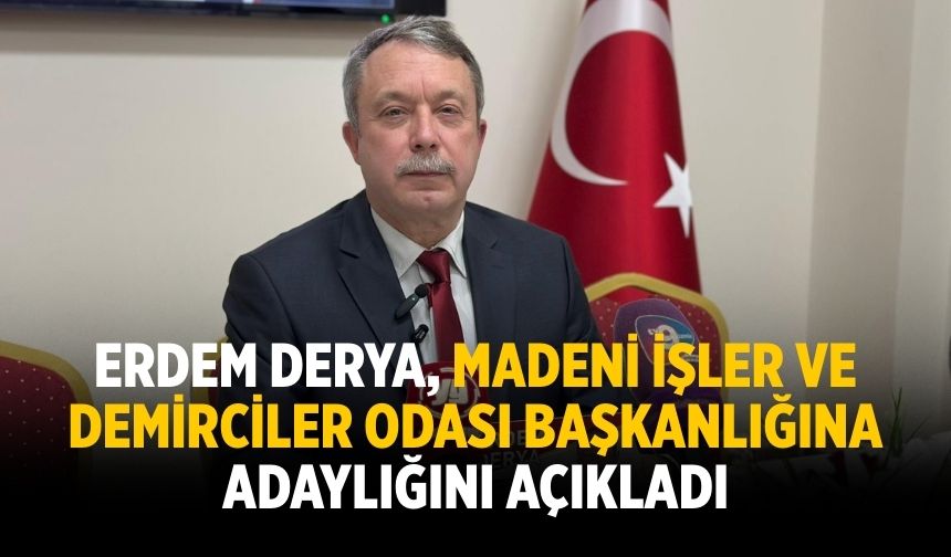 ERDEM DERYA, MADENİ İŞLER VE DEMİRCİLER ODASI BAŞKANLIĞINA ADAYLIĞINI AÇIKLADI