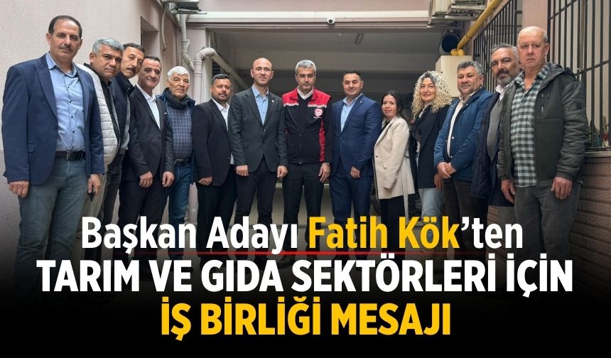 Başkan Adayı Fatih Kök’ten Tarım ve Gıda Sektörleri İçin İş Birliği Mesajı