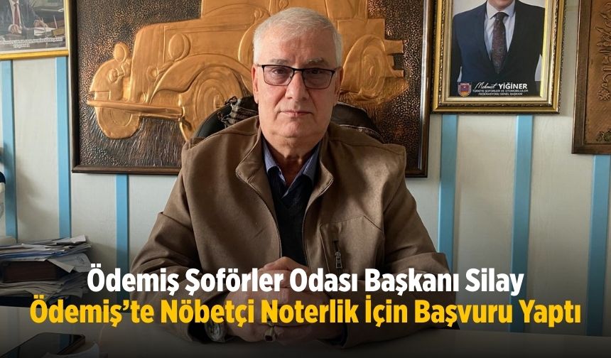 Ödemiş Şoförler Odası Başkanı Silay Ödemiş’te Nöbetçi Noterlik İçin Başvuru Yaptı