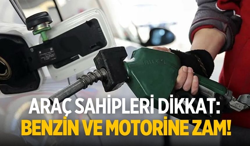 Araç sahipleri dikkat: Benzin ve motorine zam!