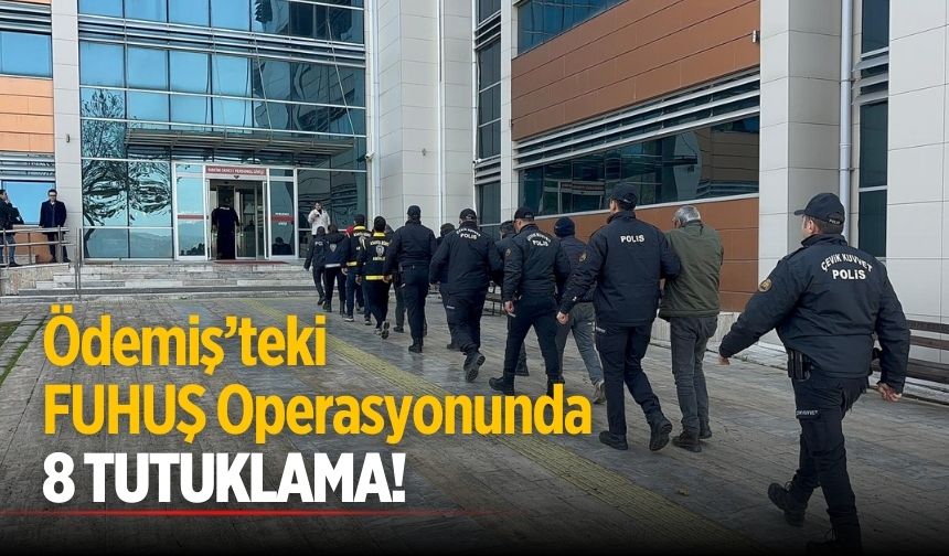 ÖDEMİŞ’TEKİ FUHUŞ OPERASYONUNDA 8 KİŞİ TUTUKLANDI