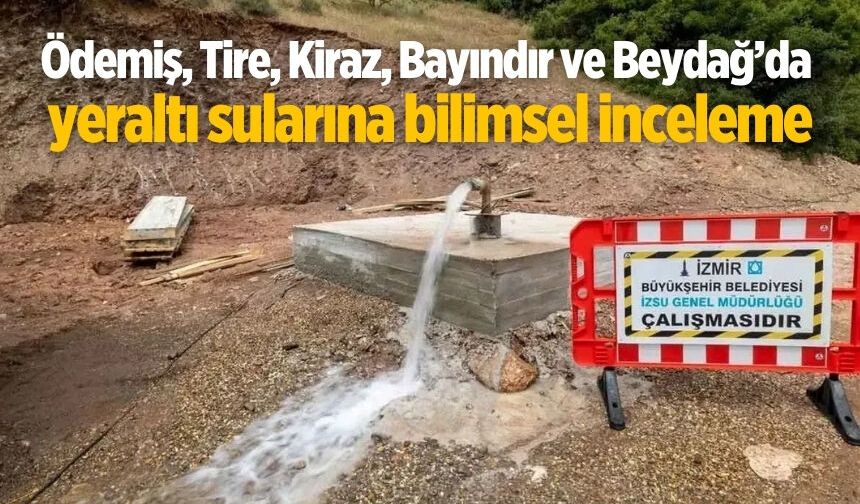 Ödemiş, Tire, Kiraz, Bayındır ve Beydağ’da yeraltı sularına bilimsel inceleme