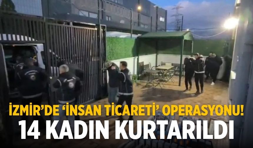 İzmir’de ‘insan ticareti’ operasyonu! 14 kadın kurtarıldı