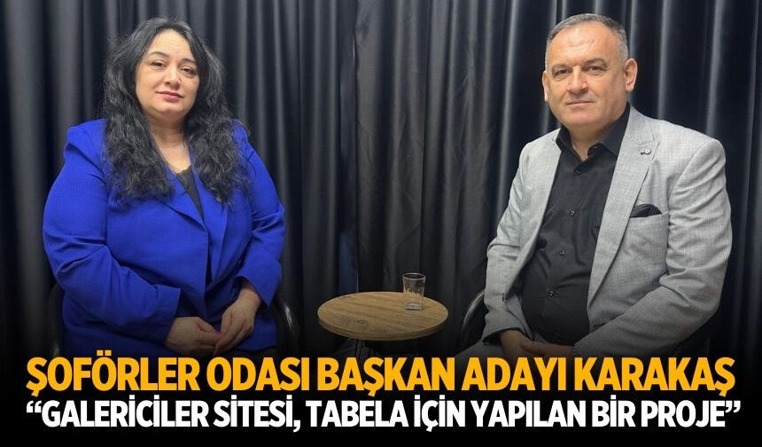 ŞOFÖRLER ODASI BAŞKAN ADAYI KARAKAŞ  “GALERİCİLER SİTESİ, TABELA İÇİN YAPILAN BİR PROJE”