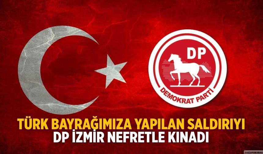 TÜRK BAYRAĞIMIZA YAPILAN SALDIRIYI DP İZMİR NEFRETLE KINADI