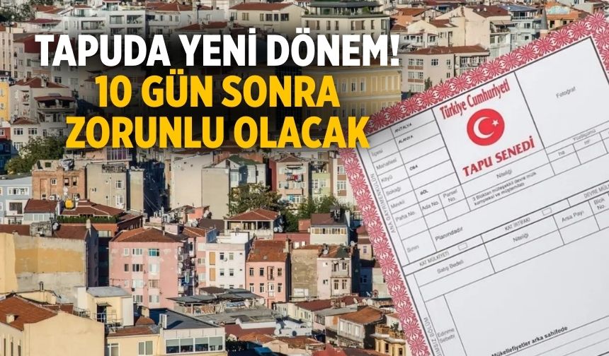 Tapuda yeni dönem! 10 gün sonra zorunlu olacak