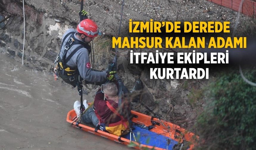İzmir’de Derede mahsur kalan adamı itfaiye ekipleri kurtardı