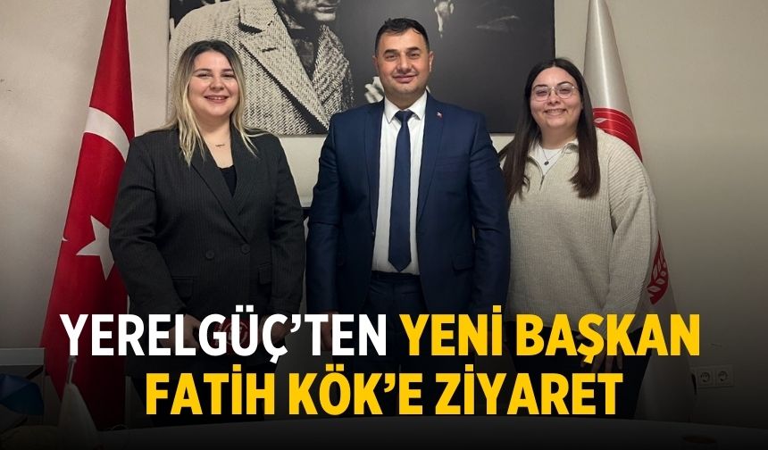 YERELGÜÇ’TEN YENİ BAŞKAN FATİH KÖK’E ZİYARET