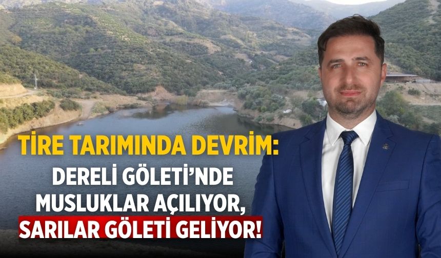 Tire Tarımında Devrim: Dereli Göleti’nde Musluklar Açılıyor, Sarılar Göleti Geliyor!