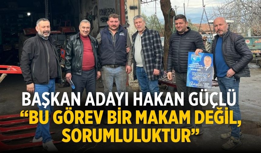 Başkan Adayı Hakan Güçlü “Bu Görev Bir Makam Değil, Sorumluluktur”