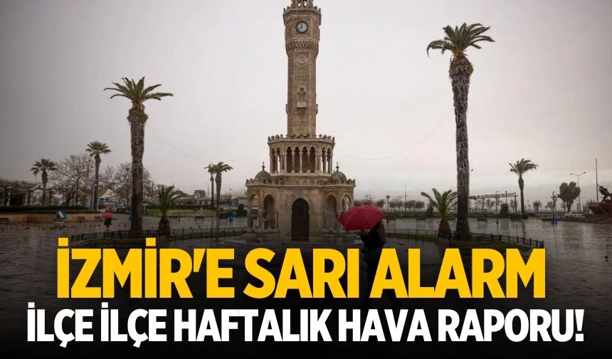 İzmir'e sarı alarm İlçe ilçe haftalık hava raporu!