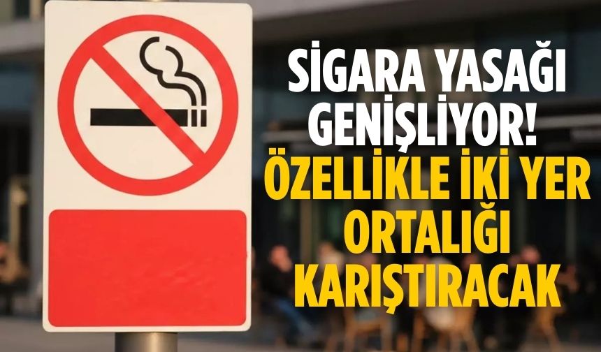 Sigara yasağı genişliyor! Özellikle iki yer ortalığı karıştıracak