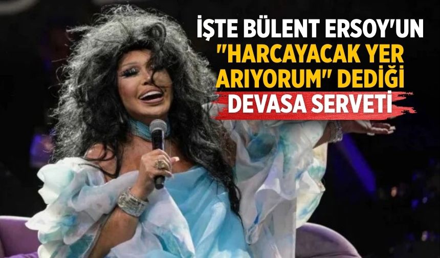 İşte Bülent Ersoy'un "Harcayacak yer arıyorum" dediği devasa serveti