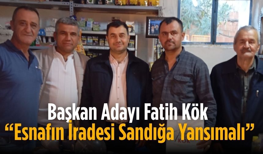 Başkan Adayı Fatih Kök “Esnafın İradesi Sandığa Yansımalı”