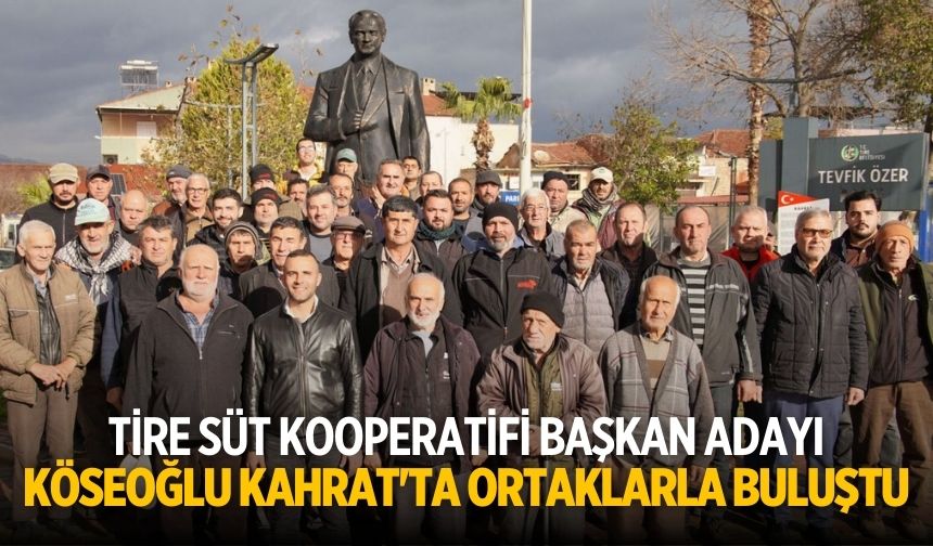 Tire Süt Kooperatifi başkan Adayı Köseoğlu Kahrat'ta ortaklarla buluştu