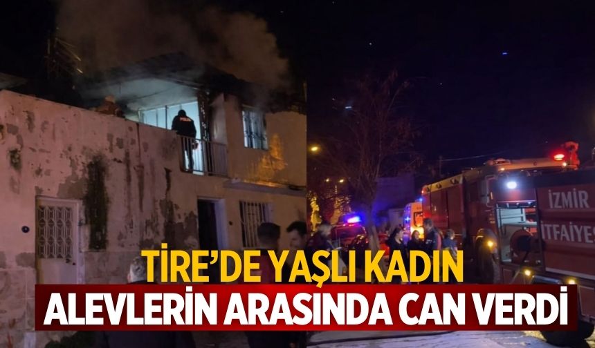 Tire’de Yaşlı kadın alevlerin arasında can verdi