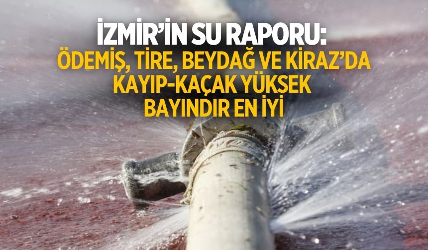 İzmir’in Su Raporu: Ödemiş, Tire, Beydağ ve Kiraz’da Kayıp-Kaçak Yüksek Bayındır En İyi