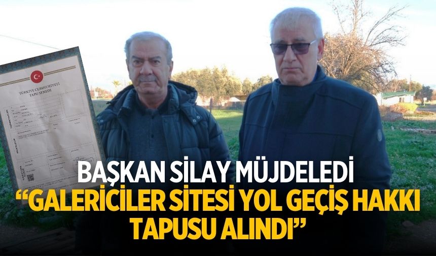 BAŞKAN SİLAY MÜJDELEDİ “GALERİCİLER SİTESİ YOL GEÇİŞ HAKKI TAPUSU ALINDI”