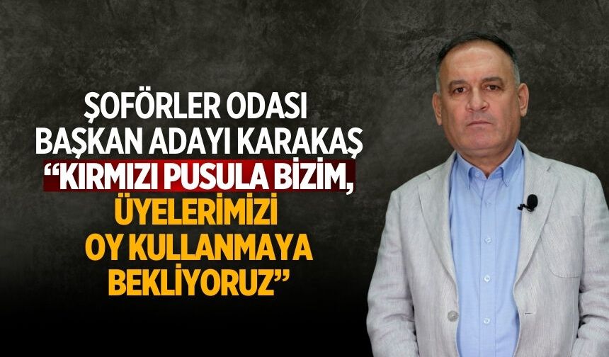 ŞOFÖRLER ODASI BAŞKAN ADAYI KARAKAŞ “KIRMIZI PUSULA BİZİM, Üyelerimizi OY KULLANMAYA BEKLİYORUZ”