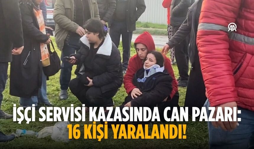 İşçi servisi kazasında can pazarı: 16 kişi yaralandı!
