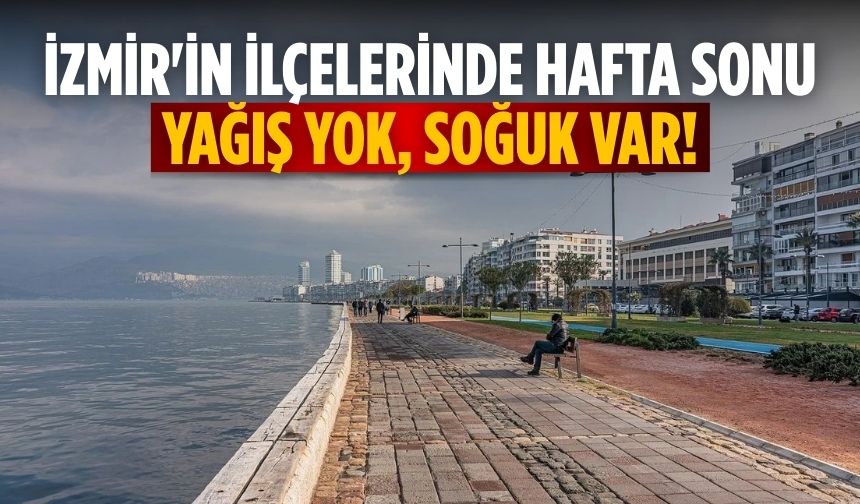 İzmir'in ilçelerinde hafta sonu Yağış yok, soğuk var!