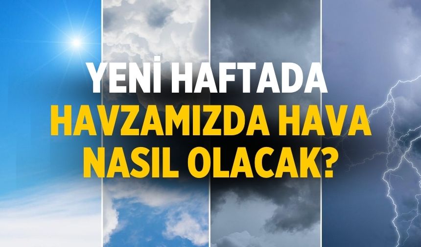 Yeni haftada havzamızda hava nasıl olacak?