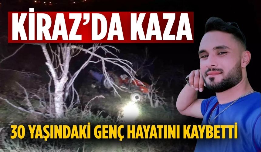 Kiraz’da kaza 30 yaşındaki genç hayatını kaybetti