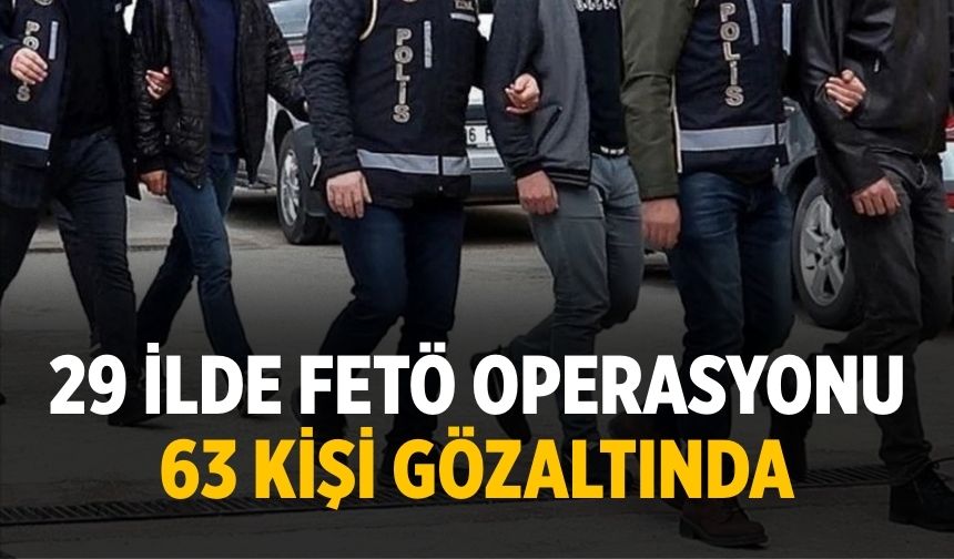 29 ilde FETÖ operasyonu 63 kişi gözaltında