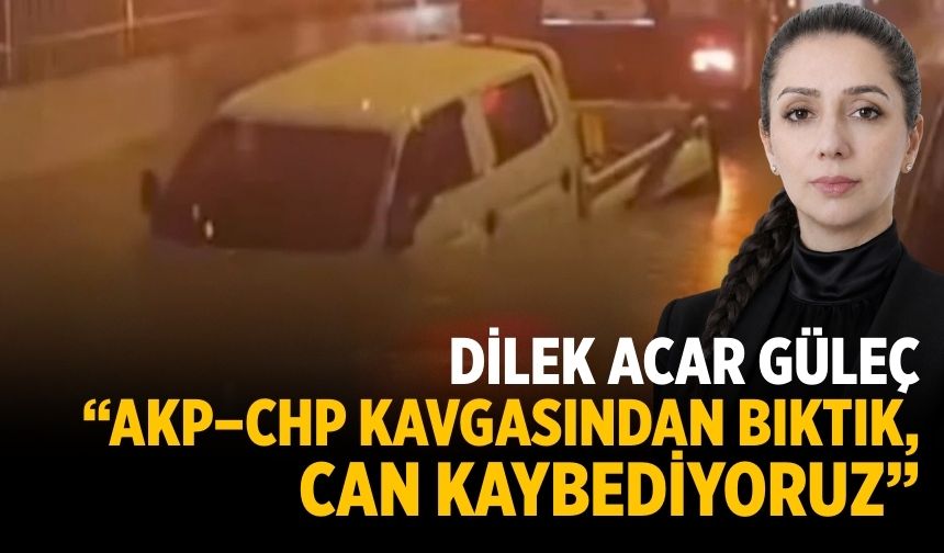 DİLEK ACAR GÜLEÇ: “AKP–CHP KAVGASINDAN BIKTIK, CAN KAYBEDİYORUZ”
