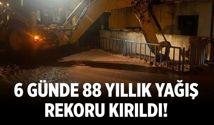 6 günde 88 yıllık yağış rekoru kırıldı!