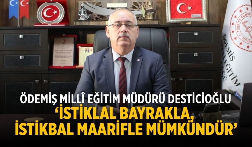 Ödemiş Millî Eğitim Müdürü Desticioğlu ‘İstiklal Bayrakla, İstikbal Maarifle mümkündür’