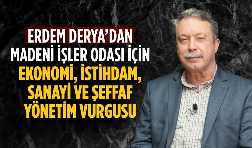 ERDEM DERYA’DAN MADENİ İŞLER ODASI İÇİN EKONOMİ, İSTİHDAM, SANAYİ VE ŞEFFAF YÖNETİM VURGUSU