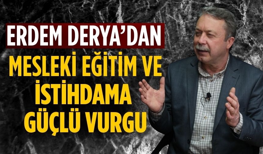 ERDEM DERYA’DAN MESLEKİ EĞİTİM VE İSTİHDAMA GÜÇLÜ VURGU