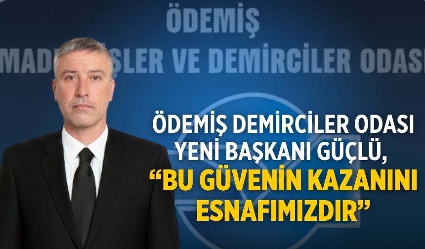 Ödemiş Demirciler Odası Yeni Başkanı Güçlü, “Bu güvenin kazanını esnafımızdır”