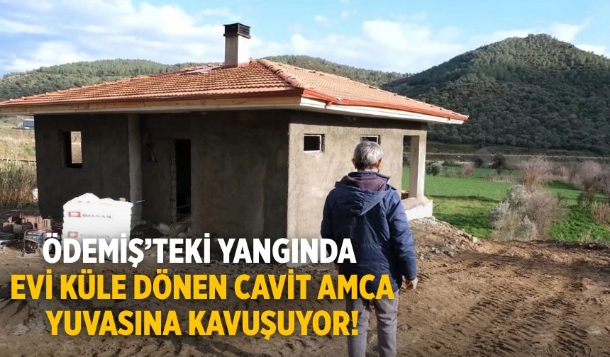 Ödemiş’teki Yangında evi küle dönen Cavit Amca yuvasına kavuşuyor!