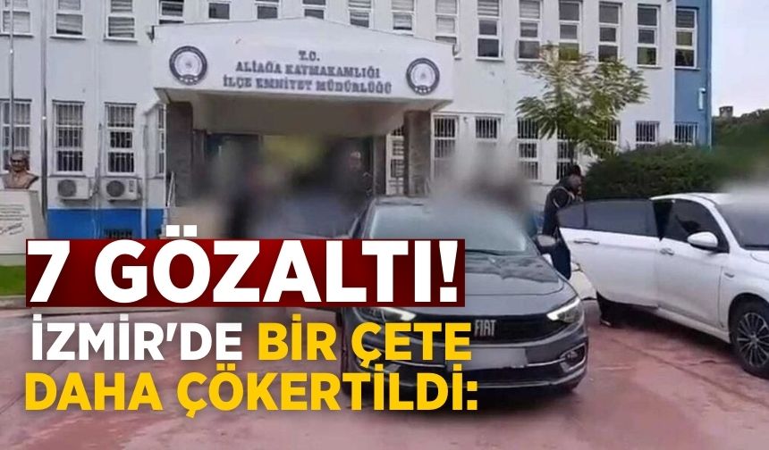 İzmir'de bir çete daha çökertildi: 7 gözaltı!