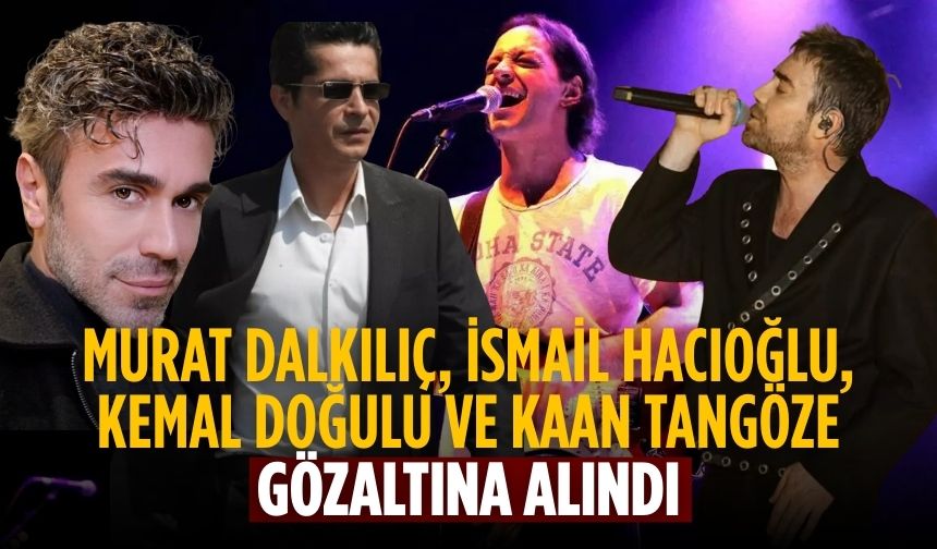 Murat Dalkılıç, İsmail Hacıoğlu, Kemal Doğulu ve Kaan Tangöze gözaltına alındı