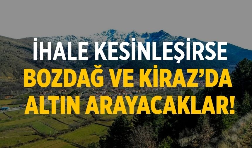 İhale kesinleşirse Bozdağ ve Kiraz’da altın arayacaklar!