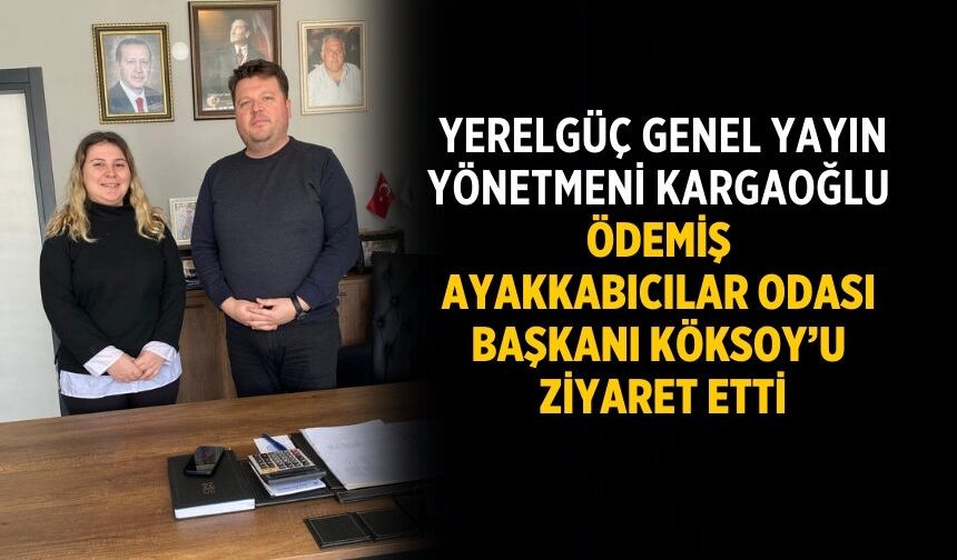 Yerelgüç Genel Yayın Yönetmeni Kargaoğlu Ödemiş Ayakkabıcılar Odası Başkanı Köksoy’u ziyaret etti