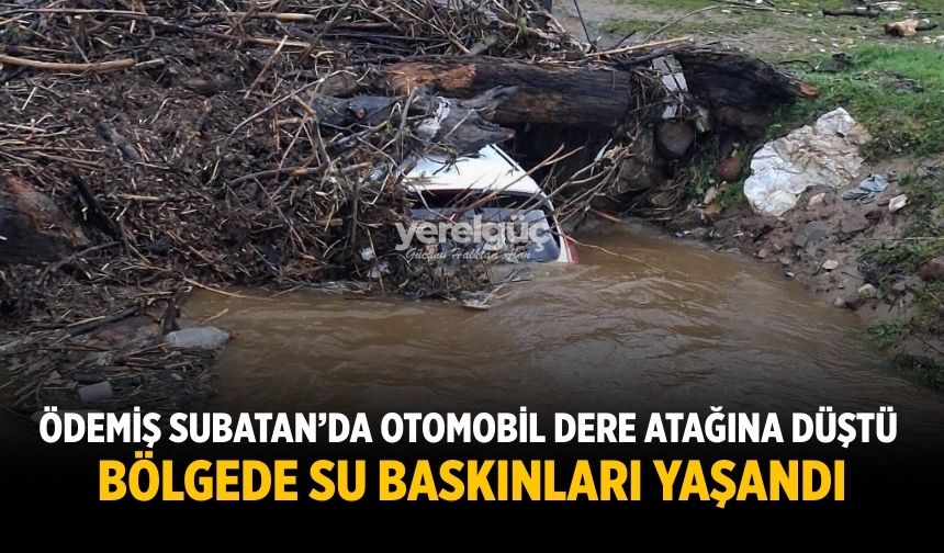 Ödemiş Subatan’da Otomobil Dere Yatağına Düştü Bölgede Su Baskınları Yaşandı