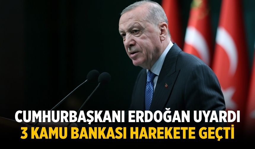 Cumhurbaşkanı Erdoğan uyardı 3 kamu bankası harekete geçti