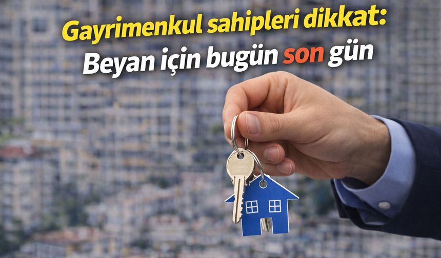 Gayrimenkul sahipleri dikkat: Beyan için bugün son gün