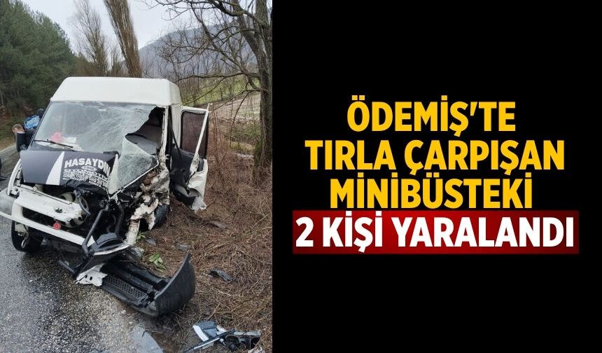 Ödemiş'te tırla çarpışan minibüsteki 2 kişi yaralandı