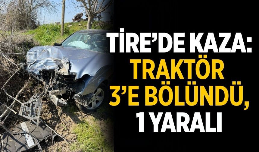 Tire’de Kaza: Traktör 3’e Bölündü, 1 Yaralı