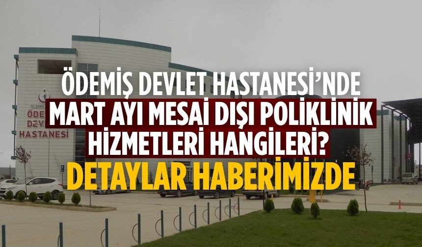 Ödemiş Devlet Hastanesi’nde Mart Ayı Mesai Dışı Poliklinik Hizmetleri hangileri? Detaylar haberimizde