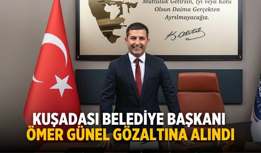 Kuşadası Belediye Başkanı Ömer Günel gözaltına alındı