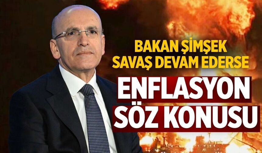 Bakan Şimşek Savaş devam ederse enflasyon söz konusu